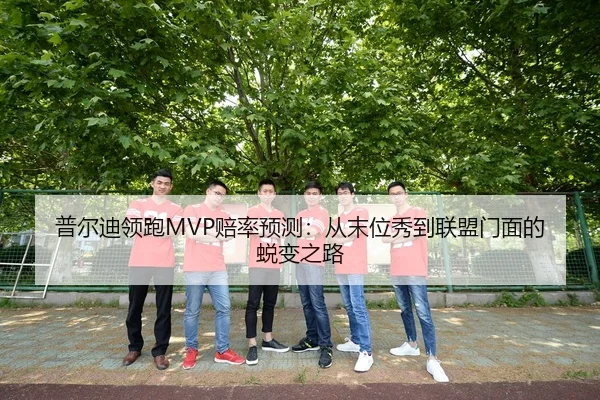 普尔迪领跑MVP赔率预测：从末位秀到联盟门面的蜕变之路