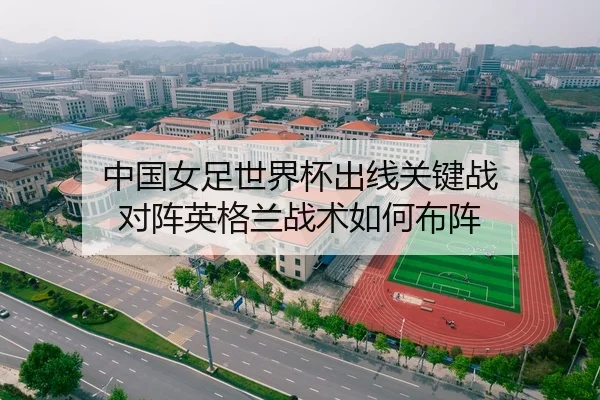 中国女足世界杯出线关键战 对阵英格兰战术如何布阵